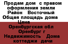 Продам дом, с правом оформления земли › Район ­ Восточный › Общая площадь дома ­ 44 › Цена ­ 1 800 000 - Оренбургская обл., Оренбург г. Недвижимость » Дома, коттеджи, дачи продажа   